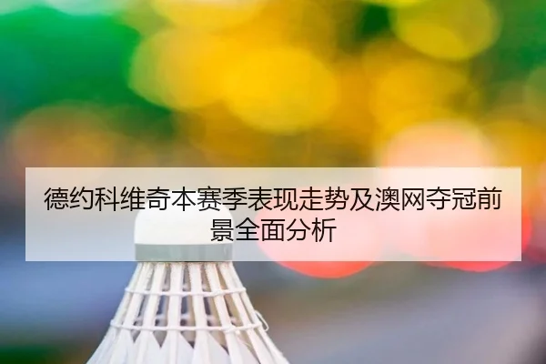 德约科维奇本赛季表现走势及澳网夺冠前景全面分析