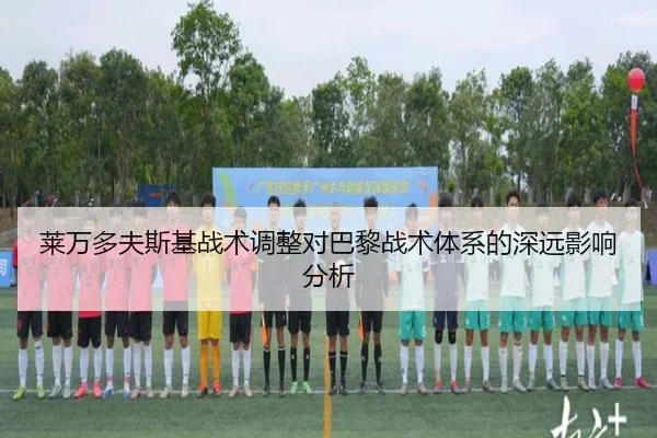 莱万多夫斯基战术调整对巴黎战术体系的深远影响分析