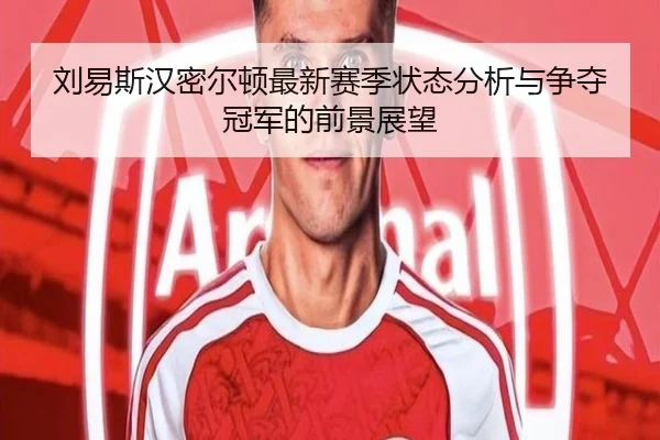 刘易斯汉密尔顿最新赛季状态分析与争夺冠军的前景展望