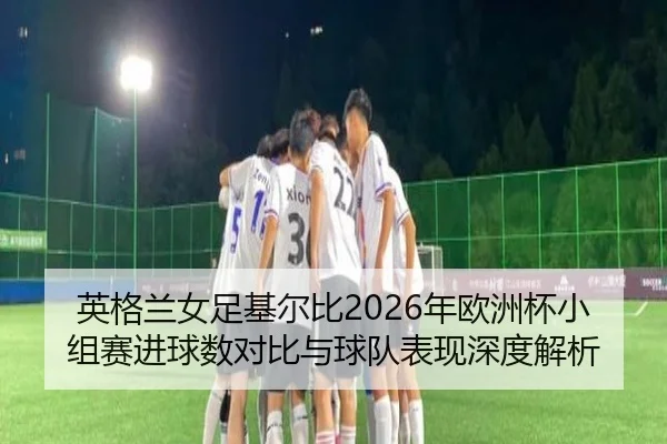 ying-ge-lan-nv-zu-ji-er-bi-nian-ou-zhou-bei-xiao-zu-sai-jin-qiu-shu-dui-bi-yu-qiu-dui-biao-xian-shen-du-jie-xi-2-405.jpg