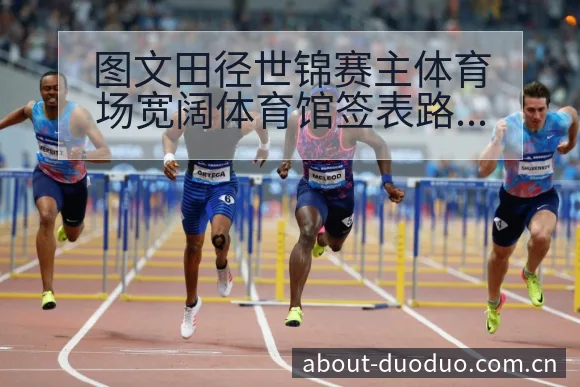 图文田径世锦赛主体育场宽阔体育馆签表路径与晋级前景技术分 - 多多28